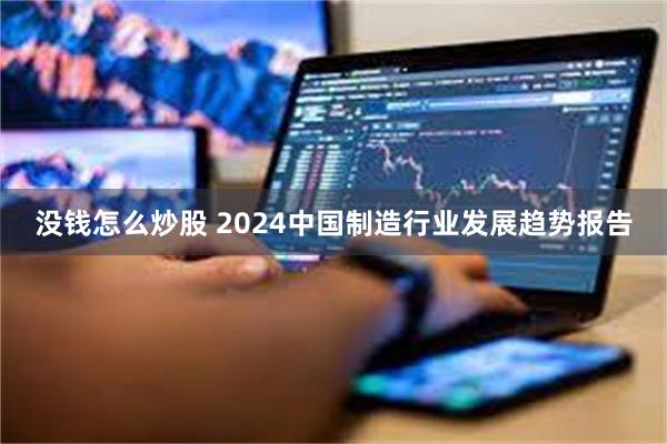 没钱怎么炒股 2024中国制造行业发展趋势报告