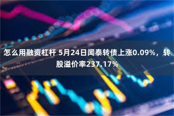 怎么用融资杠杆 5月24日闻泰转债上涨0.09%，转股溢价率237.17%