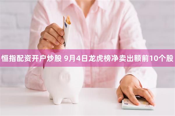 恒指配资开户炒股 9月4日龙虎榜净卖出额前10个股