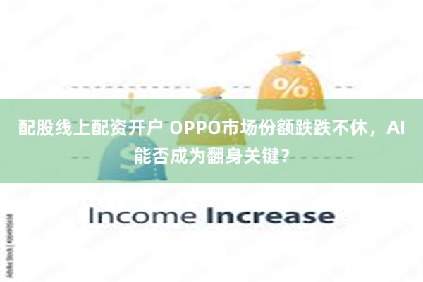 配股线上配资开户 OPPO市场份额跌跌不休，AI能否成为翻身关键？