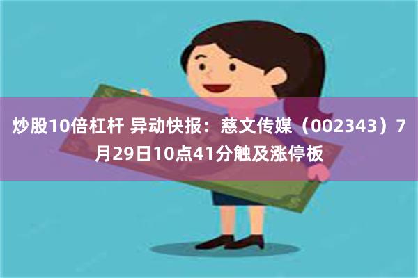 炒股10倍杠杆 异动快报：慈文传媒（002343）7月29日10点41分触及涨停板