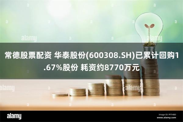 常德股票配资 华泰股份(600308.SH)已累计回购1.67%股份 耗资约8770万元