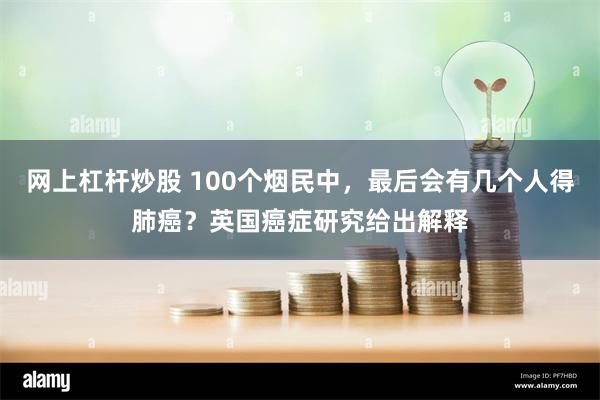 网上杠杆炒股 100个烟民中，最后会有几个人得肺癌？英国癌症研究给出解释