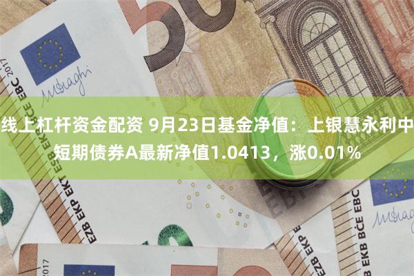 线上杠杆资金配资 9月23日基金净值：上银慧永利中短期债券A最新净值1.0413，涨0.01%