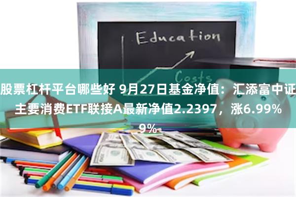 股票杠杆平台哪些好 9月27日基金净值：汇添富中证主要消费ETF联接A最新净值2.2397，涨6.99%