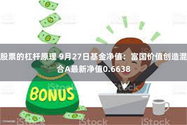 股票的杠杆原理 9月27日基金净值：富国价值创造混合A最新净值0.6638