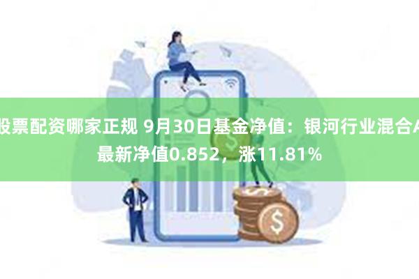 股票配资哪家正规 9月30日基金净值：银河行业混合A最新净值0.852，涨11.81%