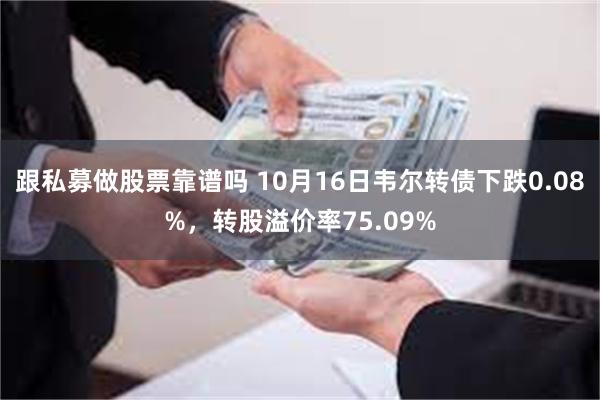 跟私募做股票靠谱吗 10月16日韦尔转债下跌0.08%，转股溢价率75.09%