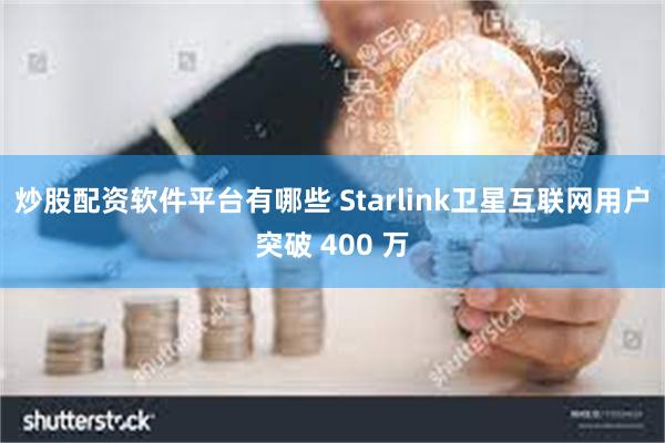 炒股配资软件平台有哪些 Starlink卫星互联网用户突破 400 万