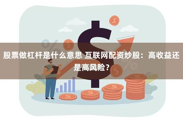 股票做杠杆是什么意思 互联网配资炒股：高收益还是高风险？