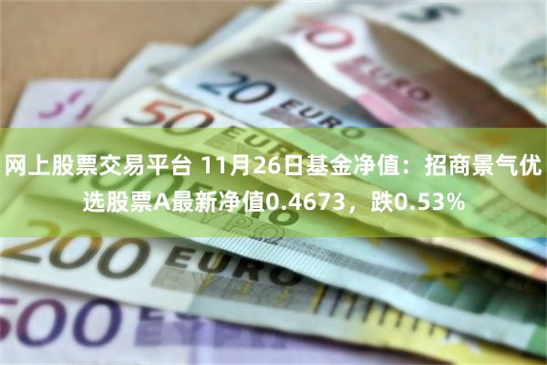 网上股票交易平台 11月26日基金净值：招商景气优选股票A最新净值0.4673，跌0.53%