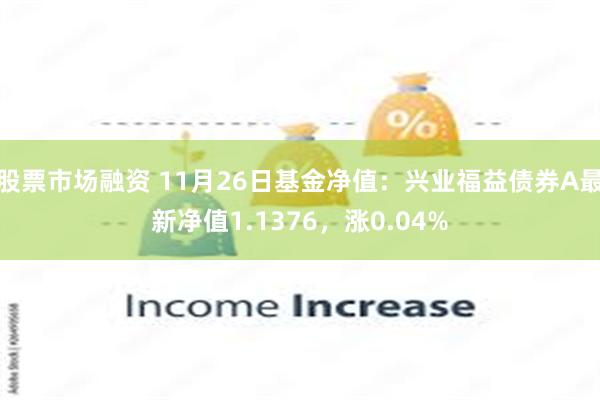 股票市场融资 11月26日基金净值：兴业福益债券A最新净值1.1376，涨0.04%