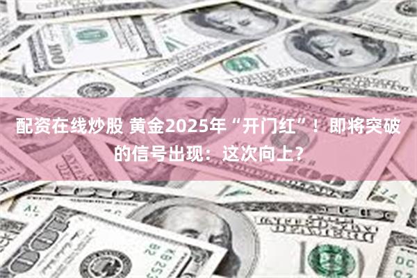 配资在线炒股 黄金2025年“开门红”！即将突破的信号出现：这次向上？