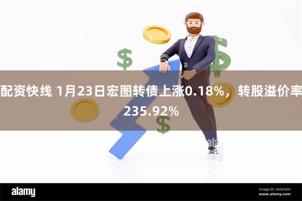 配资快线 1月23日宏图转债上涨0.18%，转股溢价率235.92%