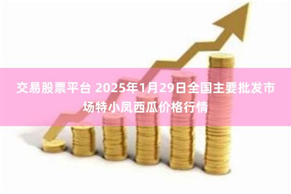 交易股票平台 2025年1月29日全国主要批发市场特小凤西瓜价格行情