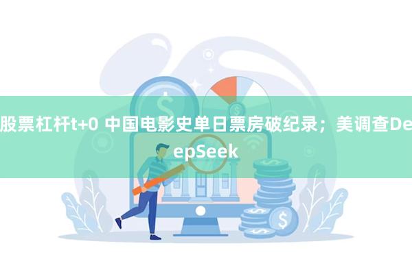 股票杠杆t+0 中国电影史单日票房破纪录；美调查DeepSeek