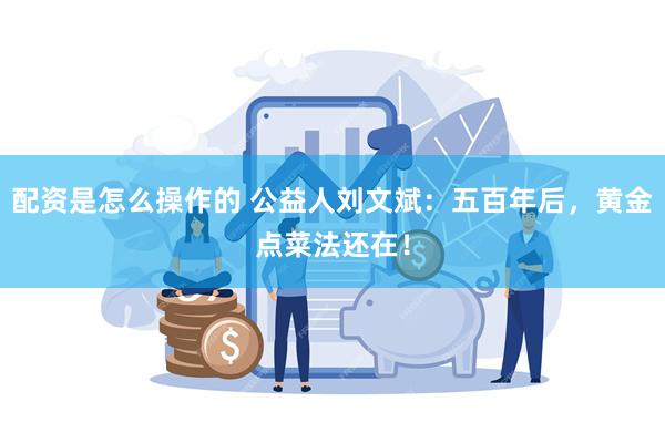 配资是怎么操作的 公益人刘文斌：五百年后，黄金点菜法还在！