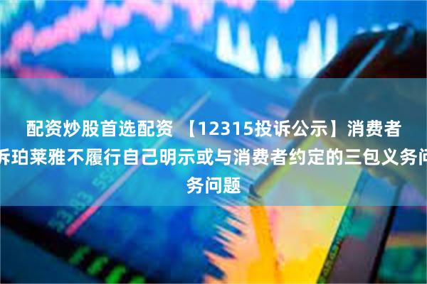 配资炒股首选配资 【12315投诉公示】消费者投诉珀莱雅不履行自己明示或与消费者约定的三包义务问题