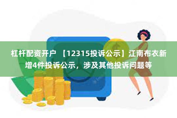 杠杆配资开户 【12315投诉公示】江南布衣新增4件投诉公示，涉及其他投诉问题等